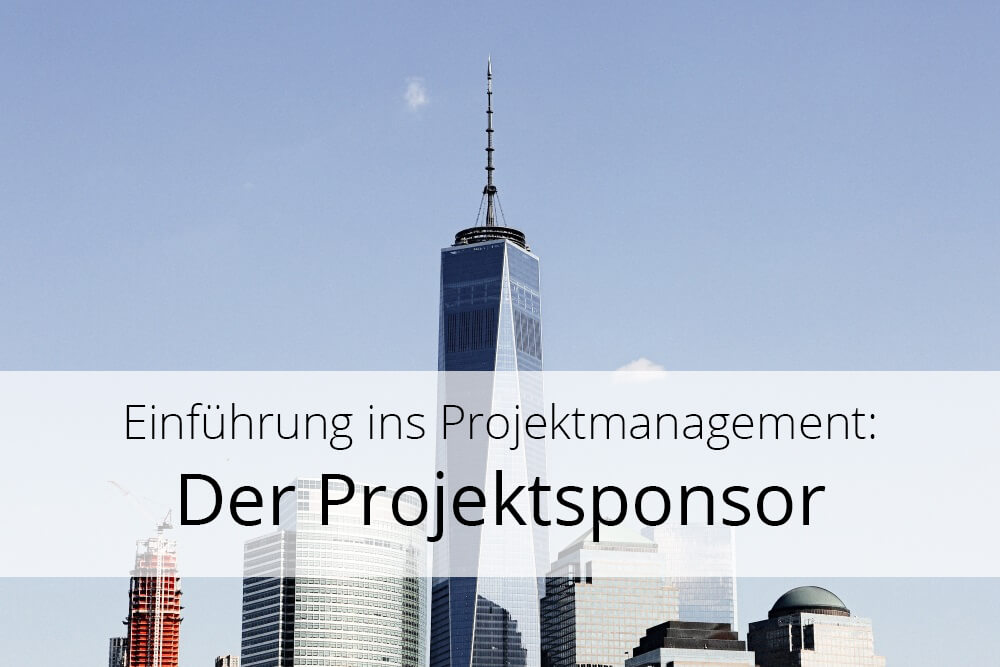 Einführung in das Projektmanagement (Teil 1): Der Projektsponsor