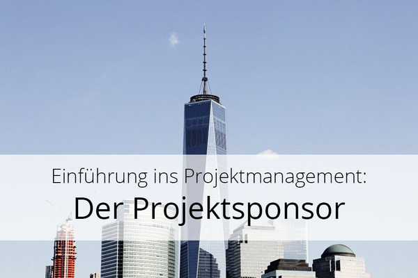 Einführung in das Projektmanagement (Teil 1): Der Projektsponsor
