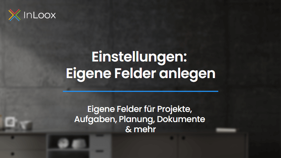 Video Anleitung: Eigene Felder in den InLoox Einstellungen anlegen